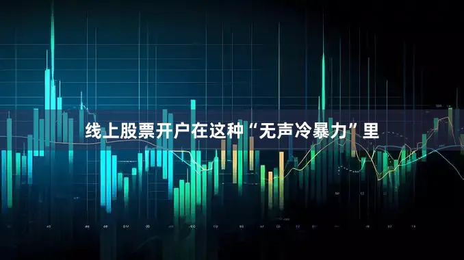 线上股票开户在这种“无声冷暴力”里