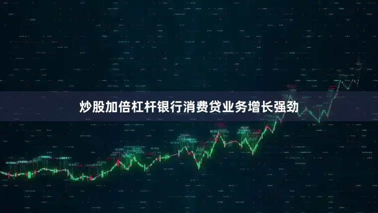 炒股加倍杠杆银行消费贷业务增长强劲