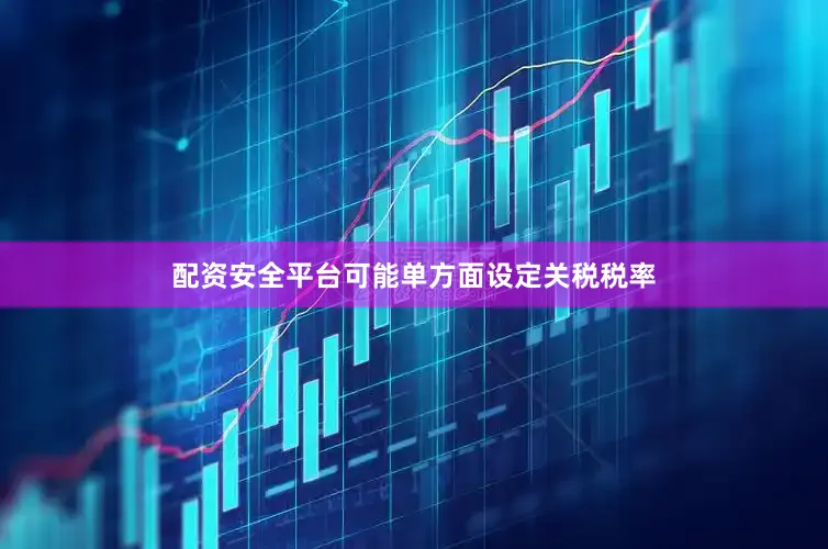 配资安全平台可能单方面设定关税税率
