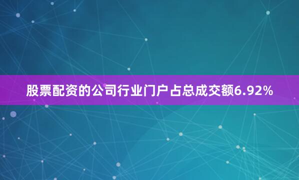 股票配资的公司行业门户占总成交额6.92%