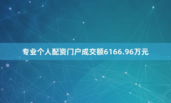专业个人配资门户成交额6166.96万元