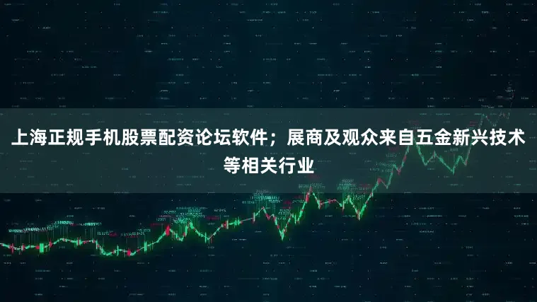 上海正规手机股票配资论坛软件；展商及观众来自五金新兴技术等相关行业