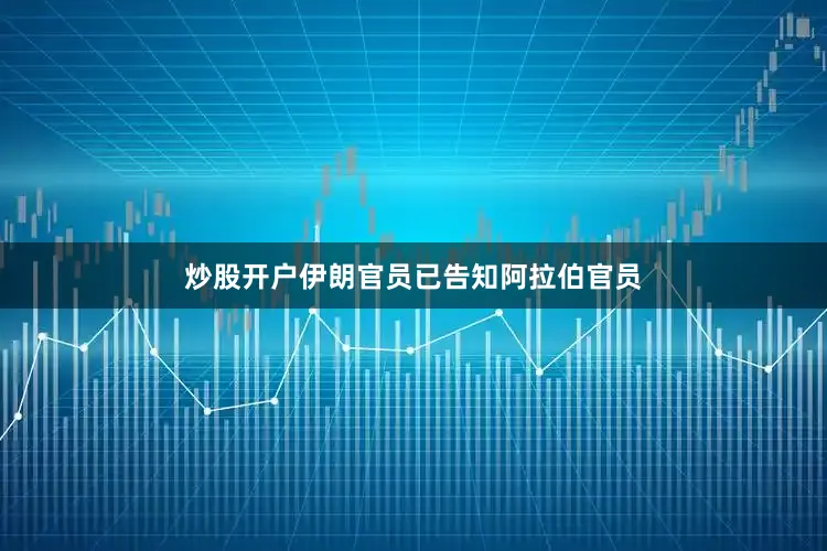 炒股开户伊朗官员已告知阿拉伯官员