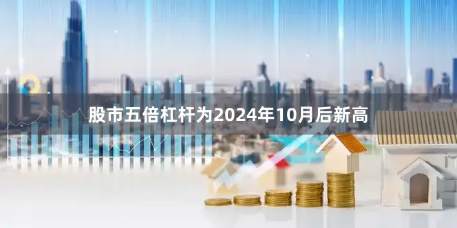股市五倍杠杆为2024年10月后新高
