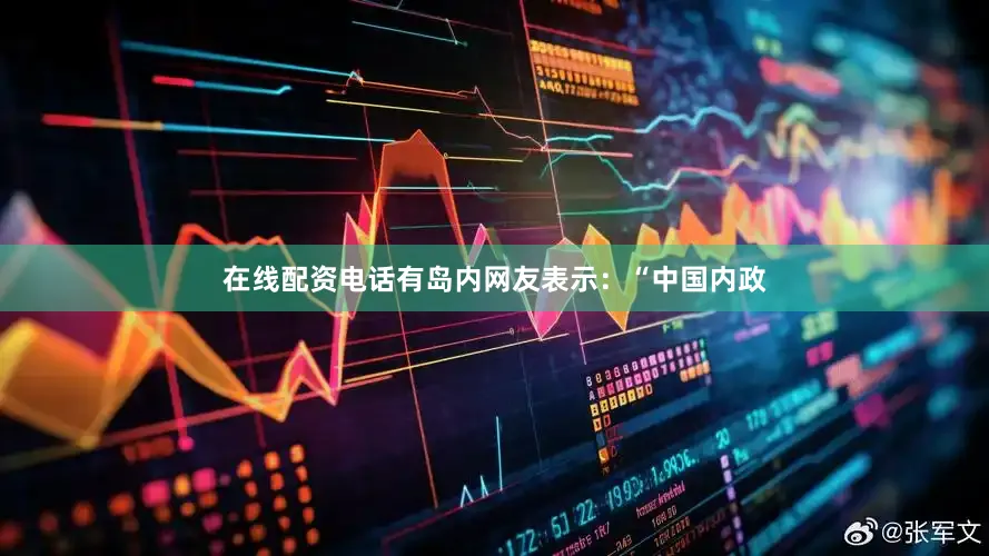 在线配资电话有岛内网友表示：“中国内政