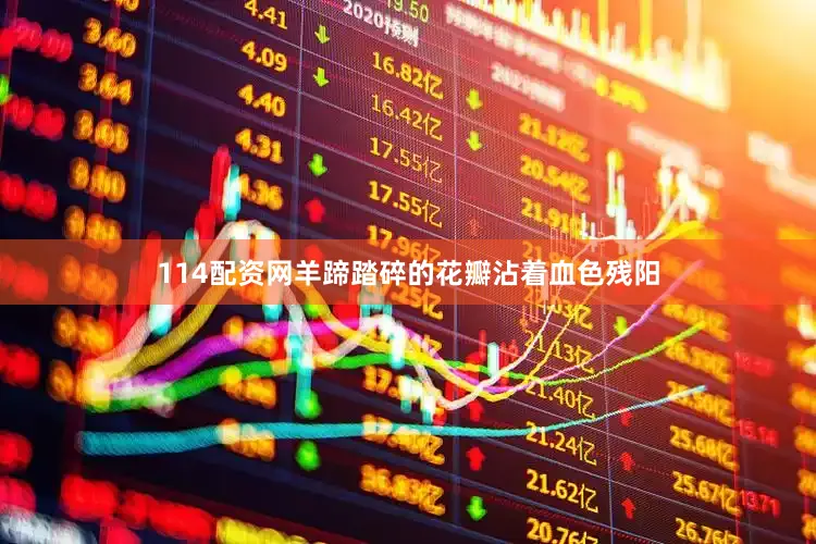 114配资网羊蹄踏碎的花瓣沾着血色残阳