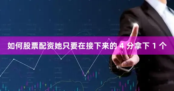 如何股票配资她只要在接下来的 4 分拿下 1 个
