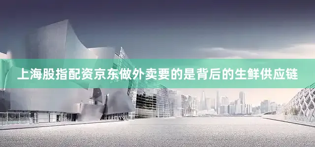 上海股指配资京东做外卖要的是背后的生鲜供应链