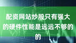 配资网站炒股只有强大的硬件性能是远远不够的