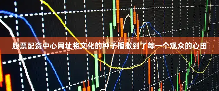 股票配资中心网址将文化的种子播撒到了每一个观众的心田
