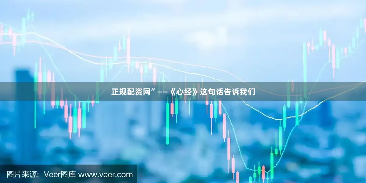 正规配资网”——《心经》这句话告诉我们