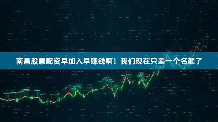 南昌股票配资早加入早赚钱啊！我们现在只差一个名额了