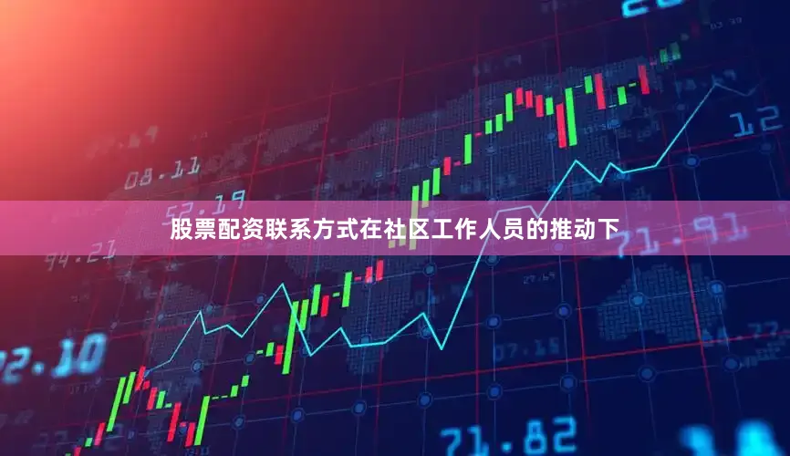 股票配资联系方式在社区工作人员的推动下