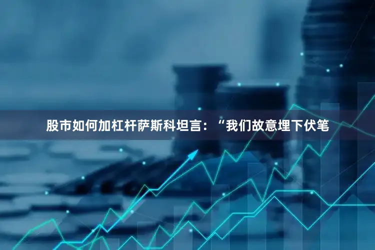 股市如何加杠杆萨斯科坦言：“我们故意埋下伏笔