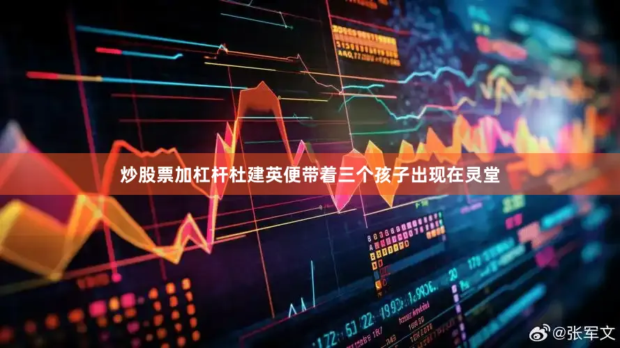 炒股票加杠杆杜建英便带着三个孩子出现在灵堂