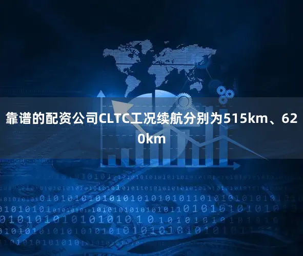 靠谱的配资公司CLTC工况续航分别为515km、620km