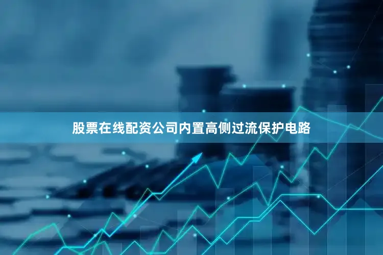 股票在线配资公司内置高侧过流保护电路