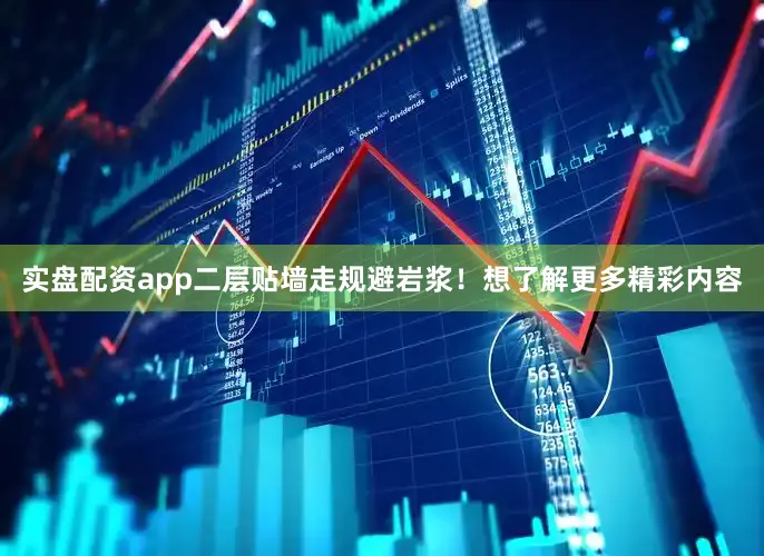 实盘配资app二层贴墙走规避岩浆！想了解更多精彩内容