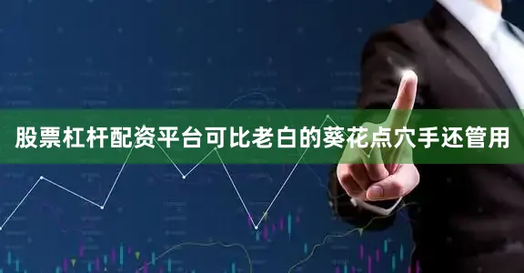 股票杠杆配资平台可比老白的葵花点穴手还管用
