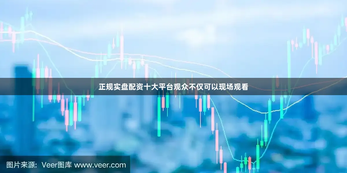 正规实盘配资十大平台观众不仅可以现场观看