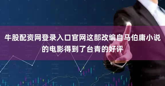 牛股配资网登录入口官网这部改编自马伯庸小说的电影得到了台青的好评