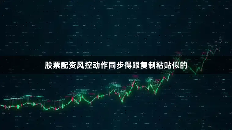 股票配资风控动作同步得跟复制粘贴似的
