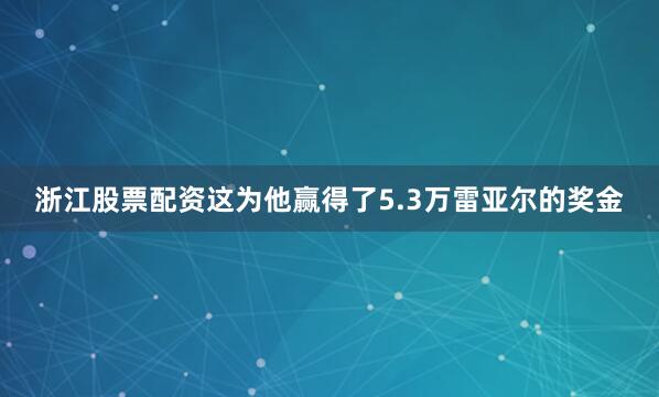 浙江股票配资这为他赢得了5.3万雷亚尔的奖金