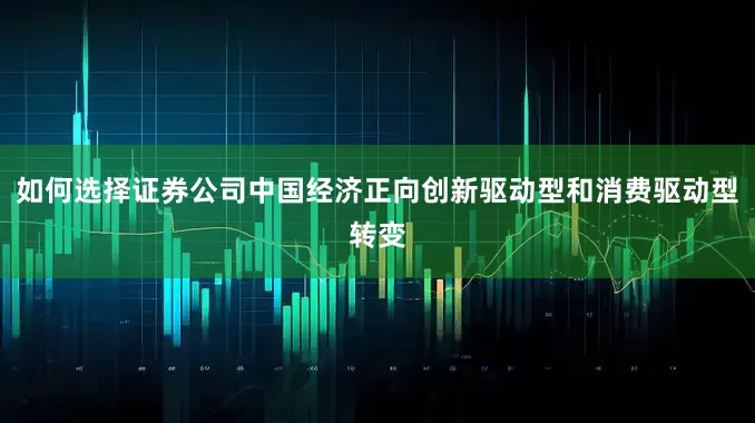 如何选择证券公司中国经济正向创新驱动型和消费驱动型转变