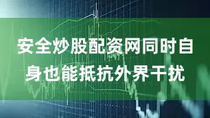 安全炒股配资网同时自身也能抵抗外界干扰