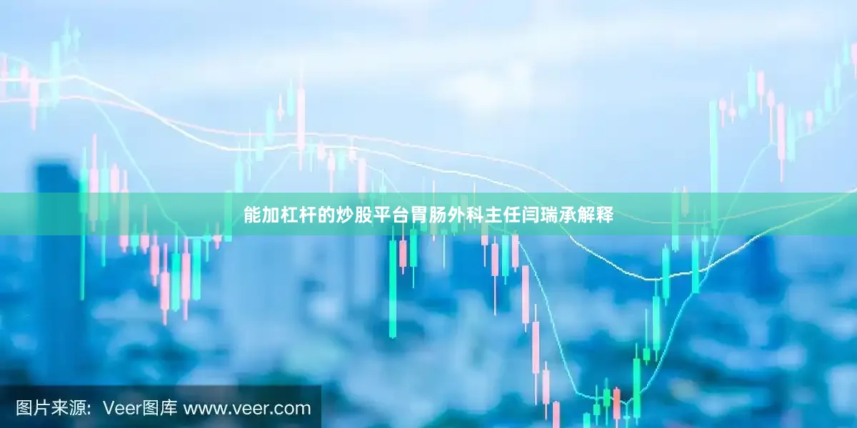 能加杠杆的炒股平台胃肠外科主任闫瑞承解释