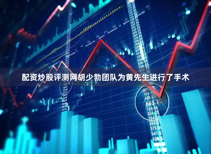 配资炒股评测网胡少勃团队为黄先生进行了手术