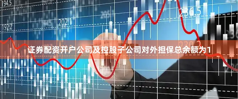 证券配资开户公司及控股子公司对外担保总余额为1