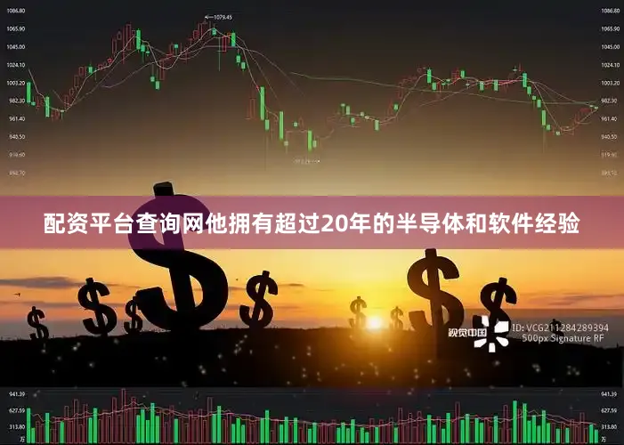 配资平台查询网他拥有超过20年的半导体和软件经验