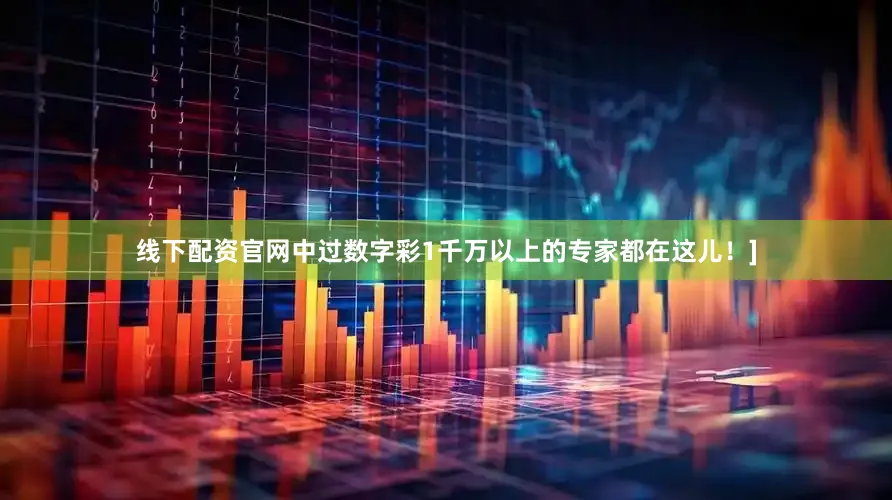 线下配资官网中过数字彩1千万以上的专家都在这儿！]