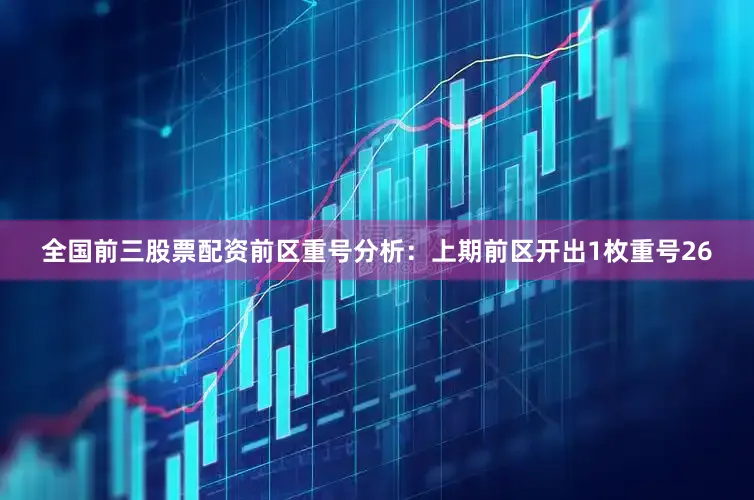 全国前三股票配资　　前区重号分析：上期前区开出1枚重号26