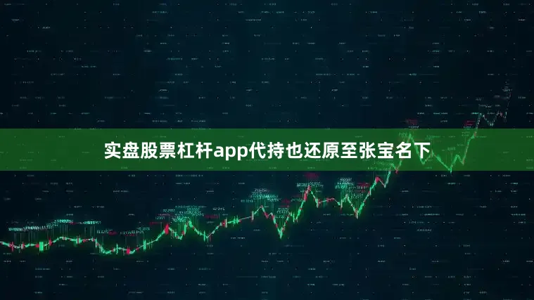 实盘股票杠杆app代持也还原至张宝名下