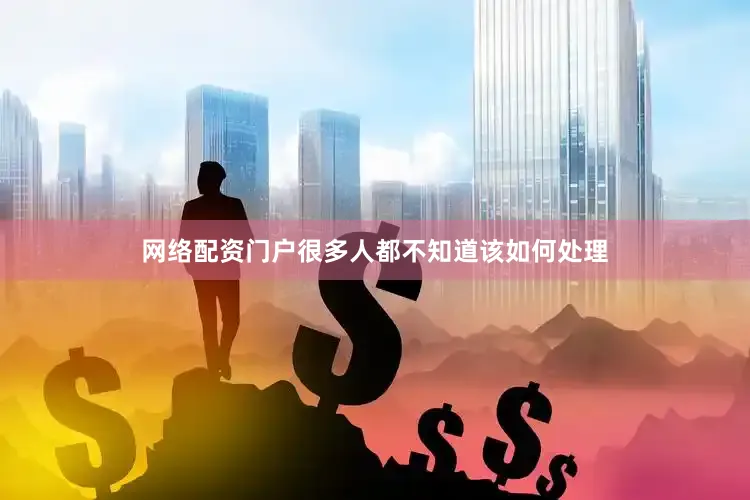网络配资门户很多人都不知道该如何处理