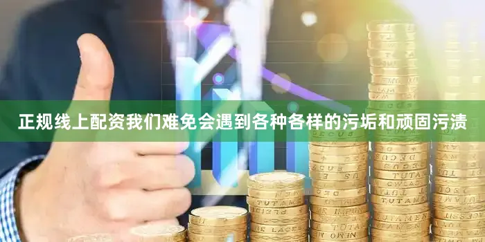 正规线上配资我们难免会遇到各种各样的污垢和顽固污渍