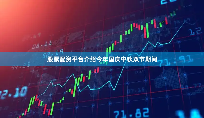 股票配资平台介绍今年国庆中秋双节期间