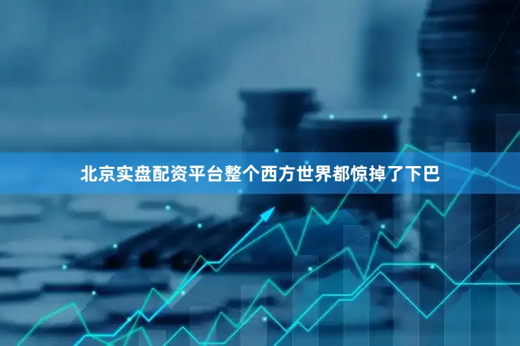 北京实盘配资平台整个西方世界都惊掉了下巴