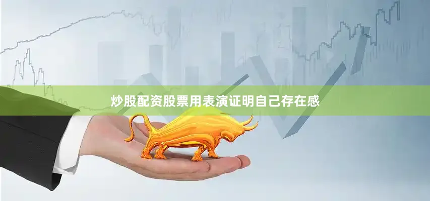 炒股配资股票用表演证明自己存在感
