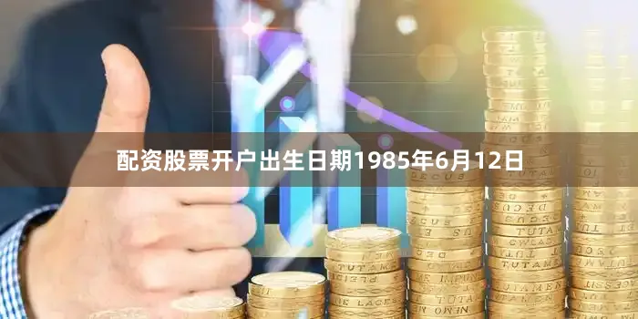 配资股票开户出生日期1985年6月12日
