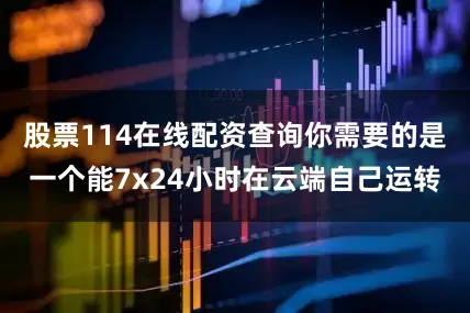股票114在线配资查询你需要的是一个能7x24小时在云端自己运转
