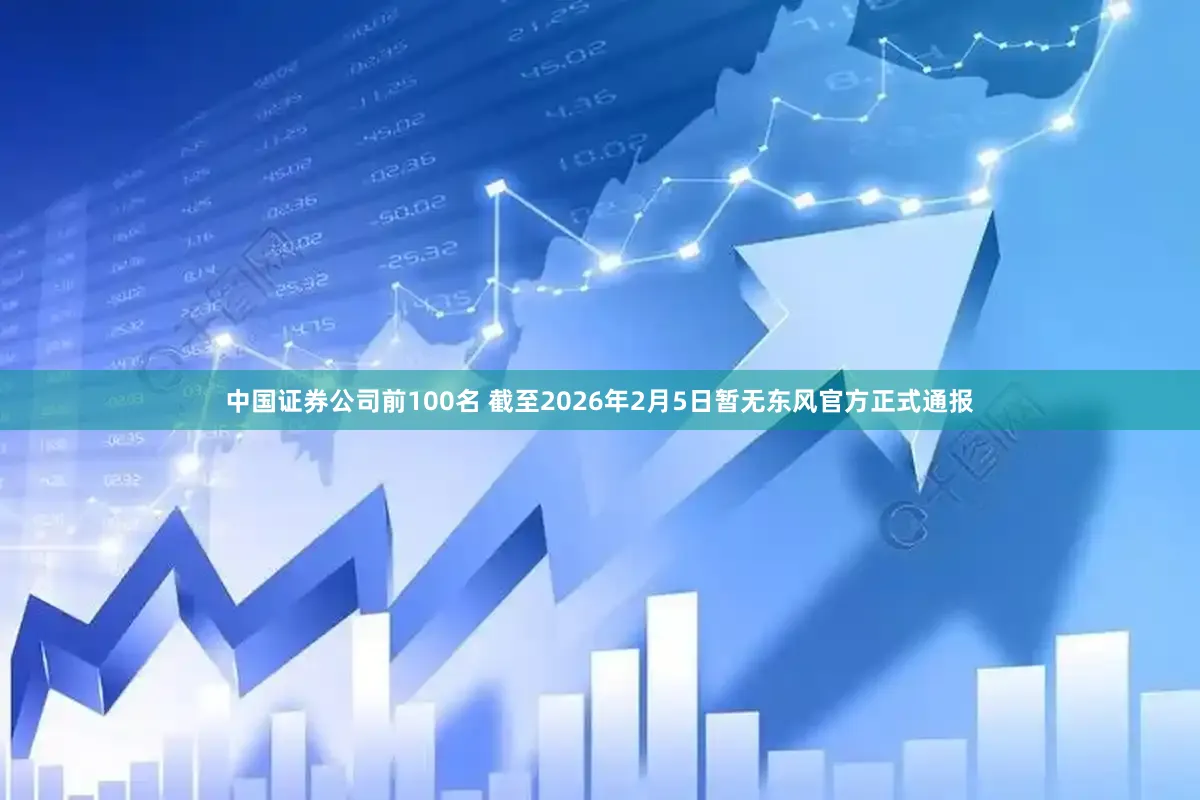 中国证券公司前100名 截至2026年2月5日暂无东风官方正式通报