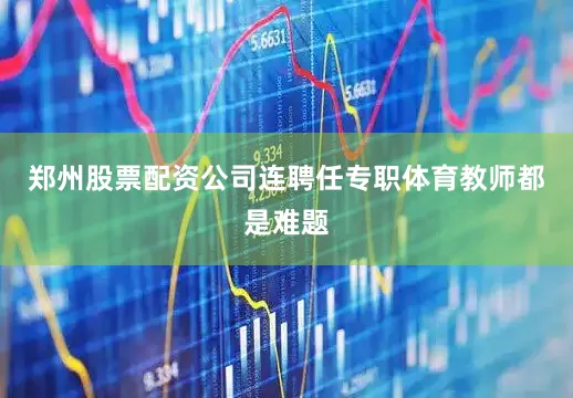 郑州股票配资公司连聘任专职体育教师都是难题