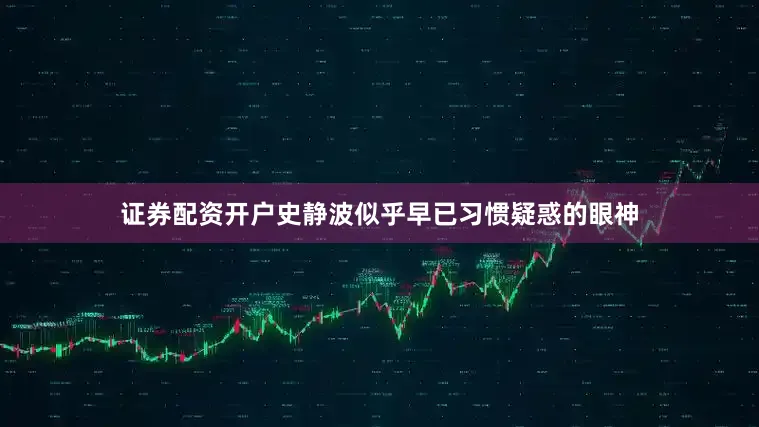 证券配资开户　　史静波似乎早已习惯疑惑的眼神
