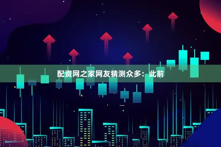 配资网之家网友猜测众多：　　此前