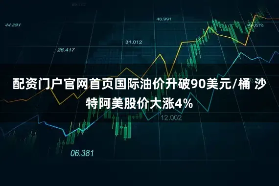 配资门户官网首页国际油价升破90美元/桶 沙特阿美股价大涨4%