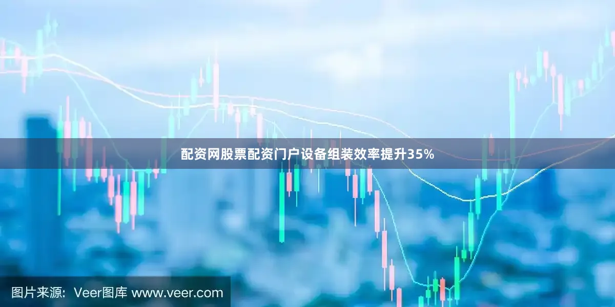 配资网股票配资门户设备组装效率提升35%